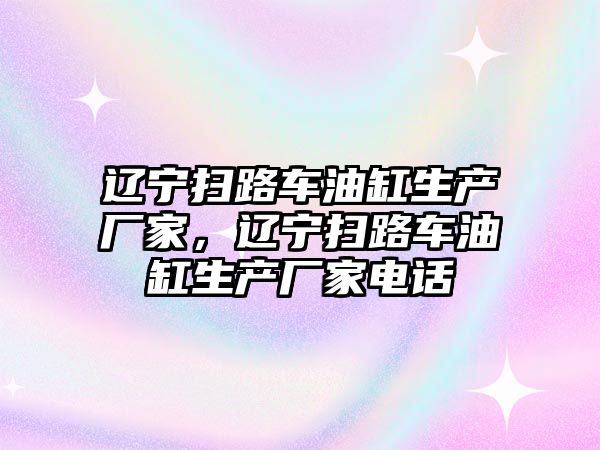 遼寧掃路車油缸生產廠家，遼寧掃路車油缸生產廠家電話