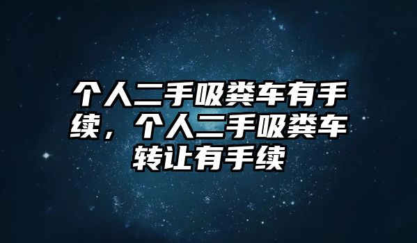 個(gè)人二手吸糞車有手續(xù)，個(gè)人二手吸糞車轉(zhuǎn)讓有手續(xù)