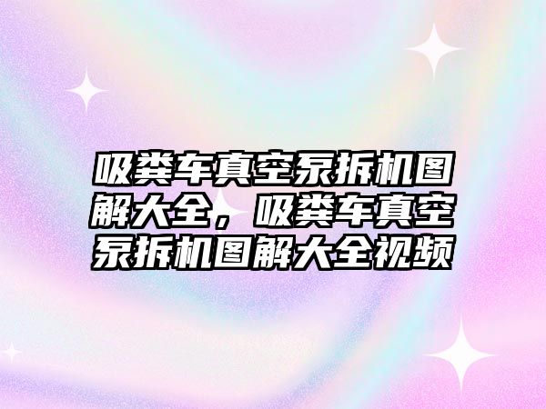 吸糞車真空泵拆機圖解大全，吸糞車真空泵拆機圖解大全視頻