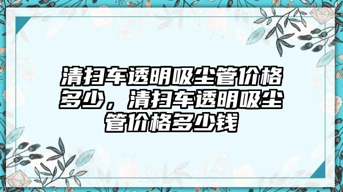 清掃車透明吸塵管價格多少，清掃車透明吸塵管價格多少錢