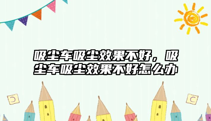 吸塵車吸塵效果不好，吸塵車吸塵效果不好怎么辦