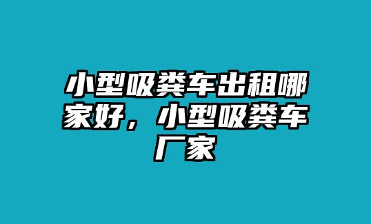 小型吸糞車出租哪家好，小型吸糞車廠家