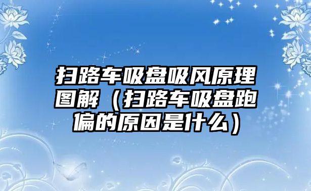 掃路車吸盤吸風原理圖解（掃路車吸盤跑偏的原因是什么）