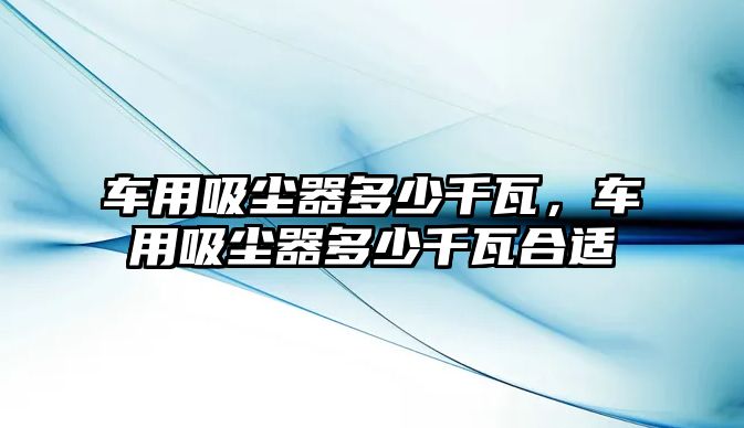 車用吸塵器多少千瓦，車用吸塵器多少千瓦合適