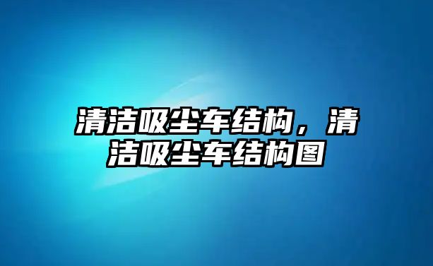 清潔吸塵車結構，清潔吸塵車結構圖