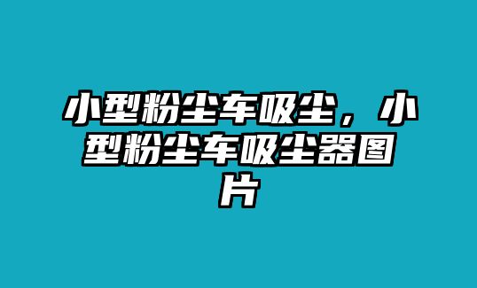 小型粉塵車吸塵，小型粉塵車吸塵器圖片