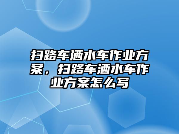 掃路車灑水車作業(yè)方案，掃路車灑水車作業(yè)方案怎么寫