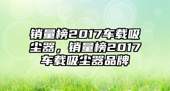 銷量榜2017車載吸塵器，銷量榜2017車載吸塵器品牌