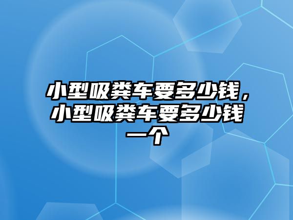 小型吸糞車要多少錢，小型吸糞車要多少錢一個