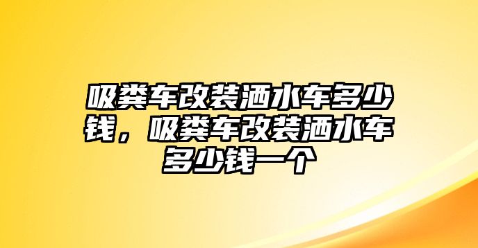 吸糞車改裝灑水車多少錢，吸糞車改裝灑水車多少錢一個(gè)