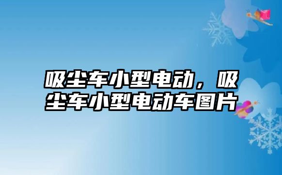 吸塵車小型電動，吸塵車小型電動車圖片