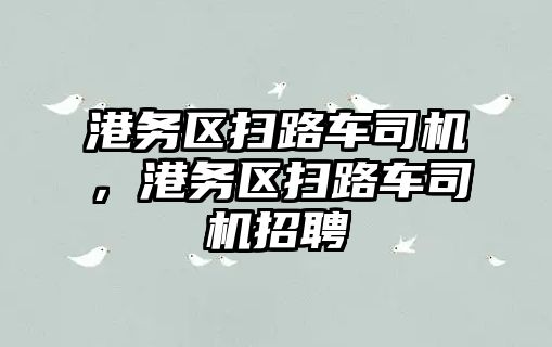 港務區掃路車司機，港務區掃路車司機招聘