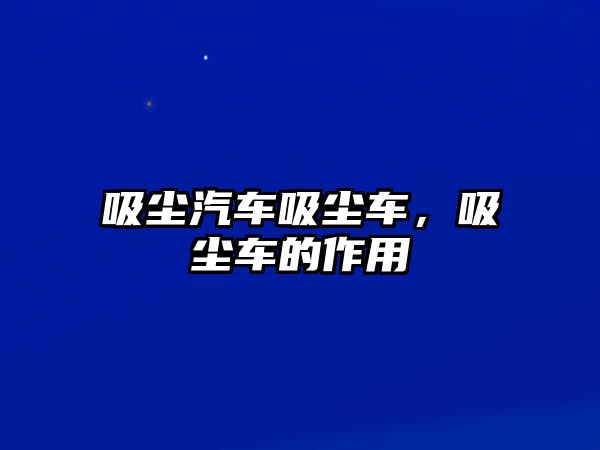 吸塵汽車吸塵車，吸塵車的作用