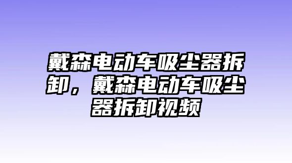 戴森電動車吸塵器拆卸，戴森電動車吸塵器拆卸視頻