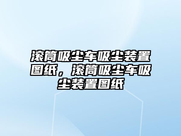 滾筒吸塵車吸塵裝置圖紙，滾筒吸塵車吸塵裝置圖紙