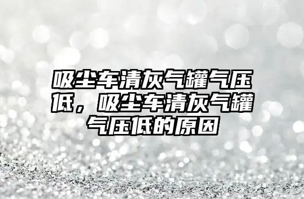 吸塵車清灰氣罐氣壓低，吸塵車清灰氣罐氣壓低的原因