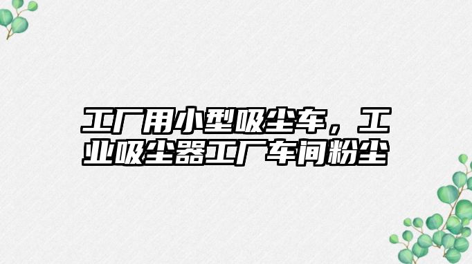 工廠用小型吸塵車，工業吸塵器工廠車間粉塵