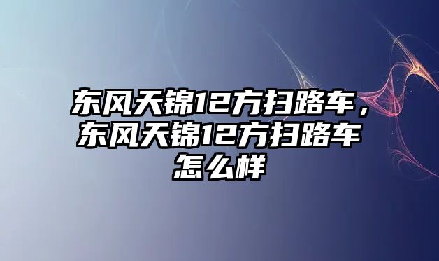 東風天錦12方掃路車，東風天錦12方掃路車怎么樣