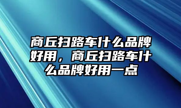 商丘掃路車什么品牌好用，商丘掃路車什么品牌好用一點(diǎn)