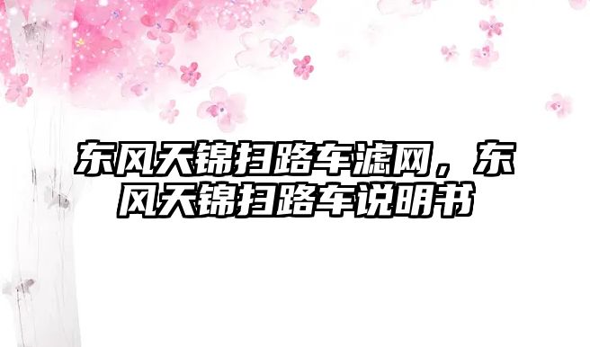 東風(fēng)天錦掃路車濾網(wǎng)，東風(fēng)天錦掃路車說明書