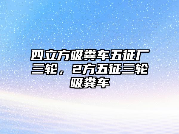 四立方吸糞車五征廠三輪，2方五征三輪吸糞車