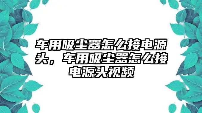 車用吸塵器怎么接電源頭，車用吸塵器怎么接電源頭視頻