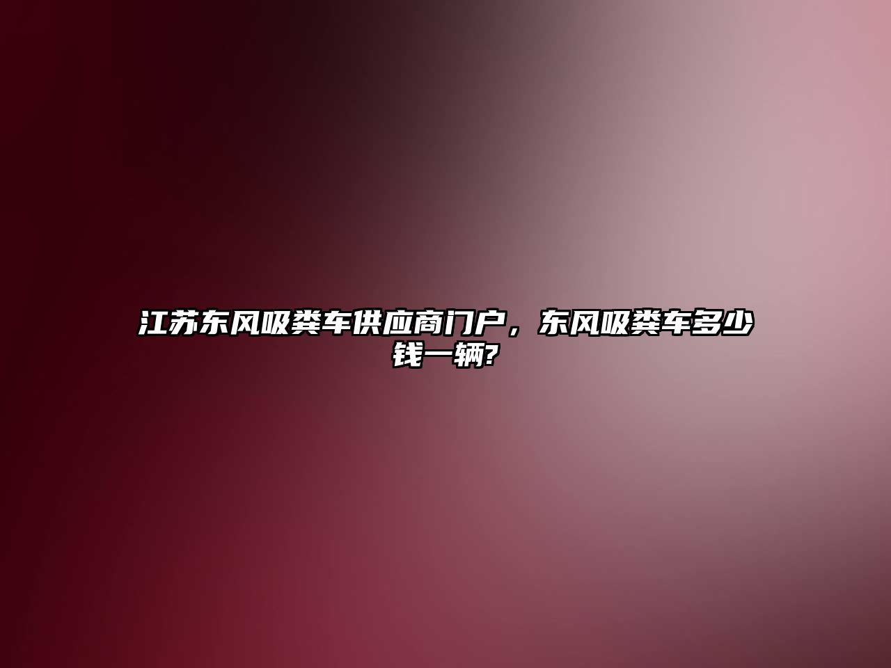 江蘇東風(fēng)吸糞車供應(yīng)商門戶，東風(fēng)吸糞車多少錢一輛?