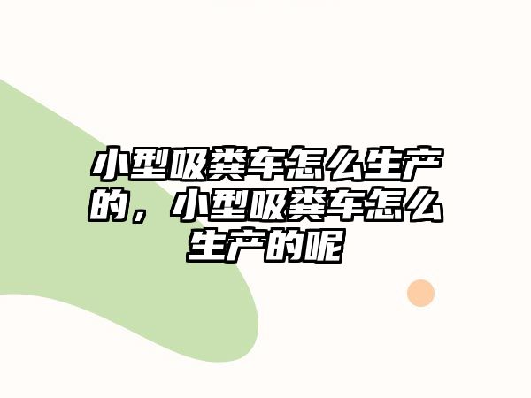 小型吸糞車怎么生產的，小型吸糞車怎么生產的呢