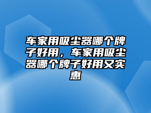 車家用吸塵器哪個牌子好用，車家用吸塵器哪個牌子好用又實惠