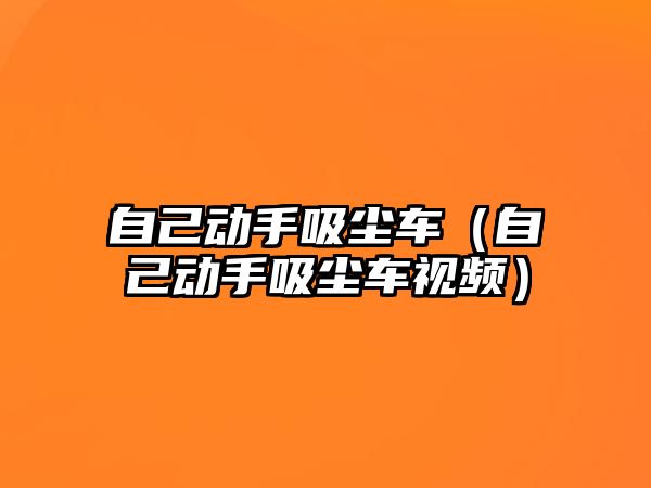 自己動手吸塵車（自己動手吸塵車視頻）