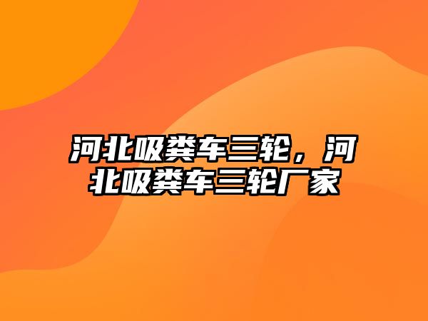 河北吸糞車三輪，河北吸糞車三輪廠家