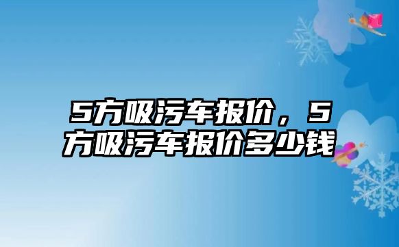 5方吸污車報價，5方吸污車報價多少錢