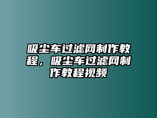 吸塵車過濾網制作教程，吸塵車過濾網制作教程視頻