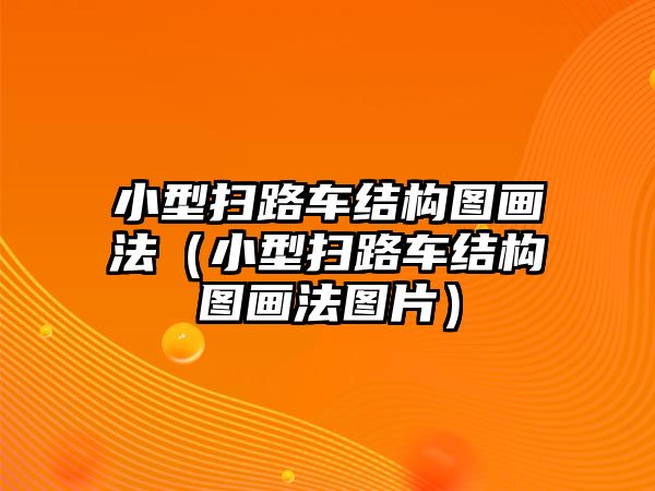 小型掃路車結構圖畫法（小型掃路車結構圖畫法圖片）