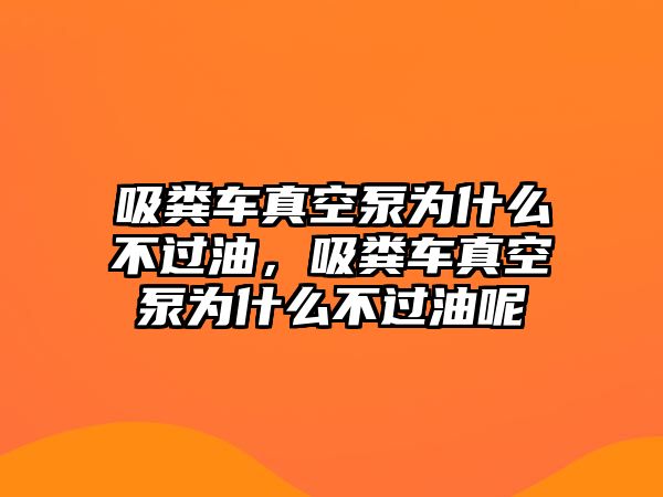 吸糞車真空泵為什么不過油，吸糞車真空泵為什么不過油呢