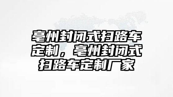 亳州封閉式掃路車定制，亳州封閉式掃路車定制廠家