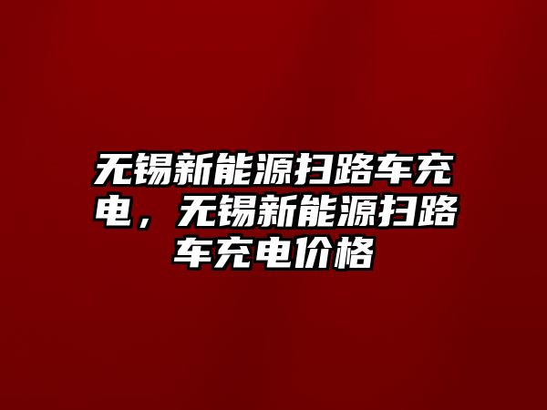 無錫新能源掃路車充電，無錫新能源掃路車充電價(jià)格