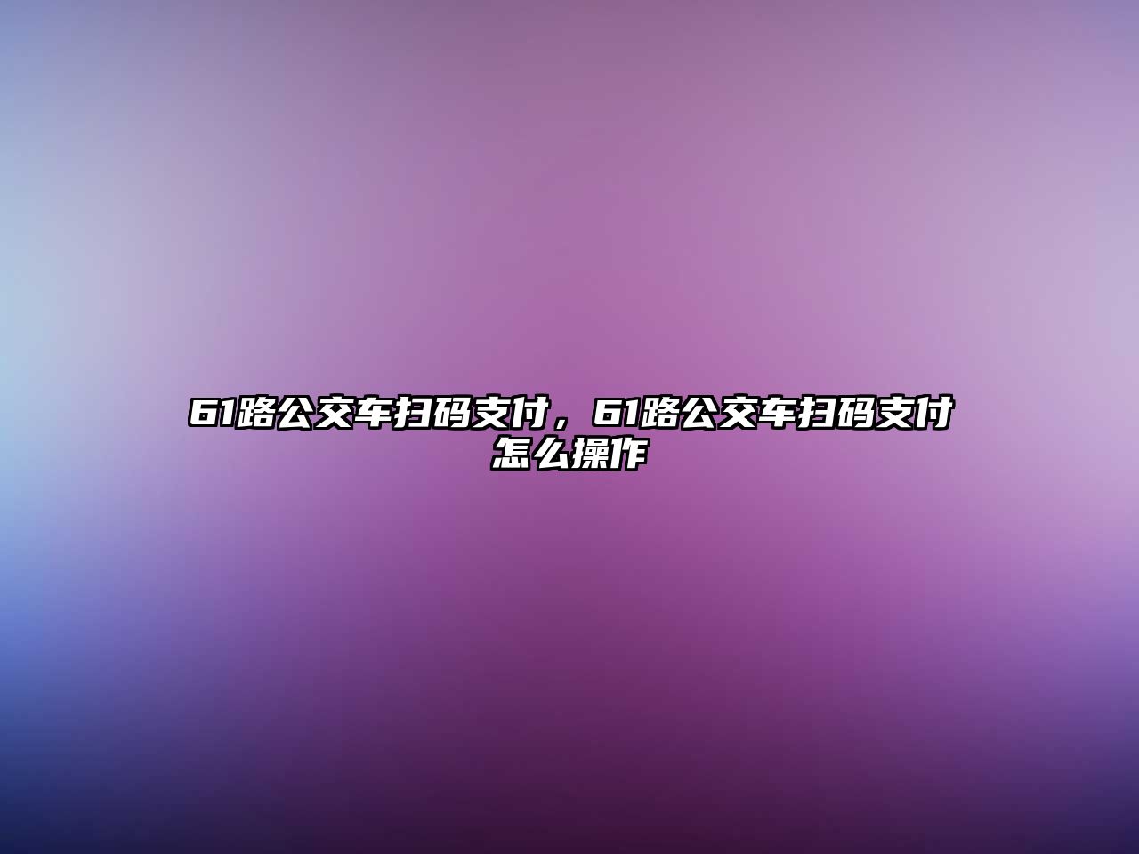 61路公交車掃碼支付，61路公交車掃碼支付怎么操作