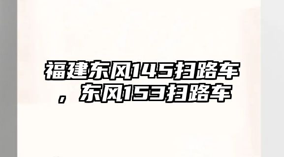 福建東風(fēng)145掃路車，東風(fēng)153掃路車