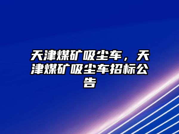 天津煤礦吸塵車，天津煤礦吸塵車招標公告