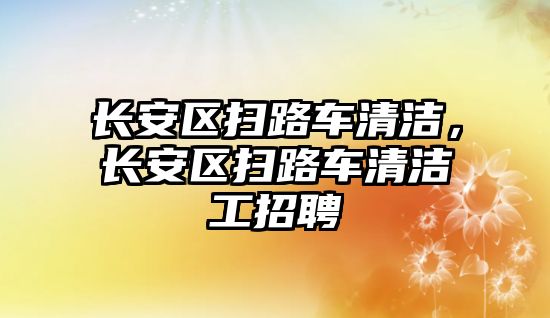 長安區掃路車清潔，長安區掃路車清潔工招聘