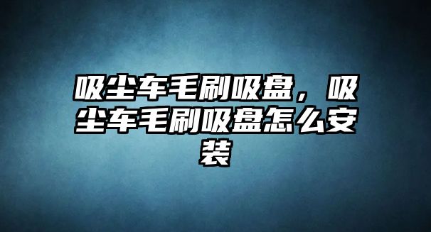 吸塵車毛刷吸盤，吸塵車毛刷吸盤怎么安裝