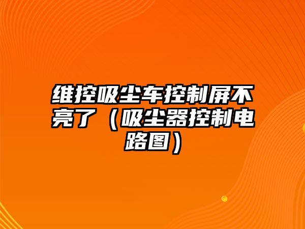 維控吸塵車控制屏不亮了（吸塵器控制電路圖）