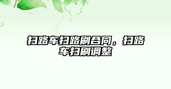 掃路車掃路刷合同，掃路車掃刷調整