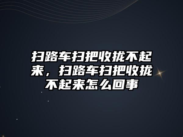 掃路車掃把收攏不起來，掃路車掃把收攏不起來怎么回事