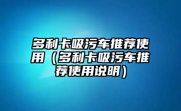 多利卡吸污車推薦使用（多利卡吸污車推薦使用說明）