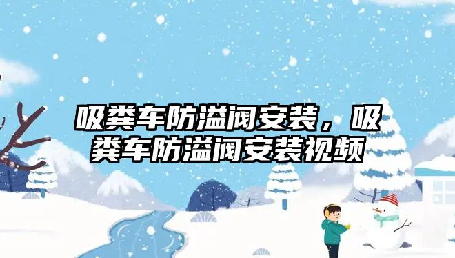 吸糞車防溢閥安裝，吸糞車防溢閥安裝視頻