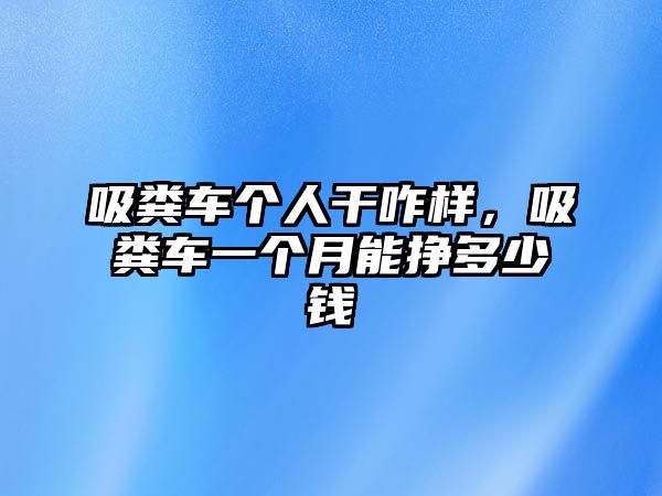 吸糞車個人干咋樣，吸糞車一個月能掙多少錢