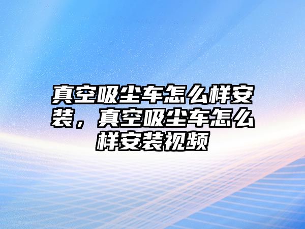 真空吸塵車怎么樣安裝，真空吸塵車怎么樣安裝視頻