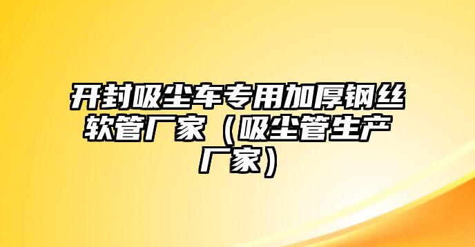 開封吸塵車專用加厚鋼絲軟管廠家（吸塵管生產(chǎn)廠家）